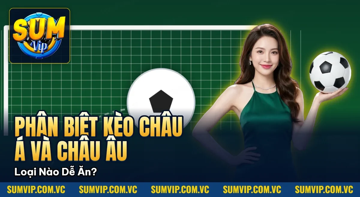 Phân Biệt Kèo Châu Á Và Châu Âu – Loại Nào Dễ Ăn? Phân Biệt Kèo Châu Á Và Châu Âu – Loại Nào Dễ Ăn?