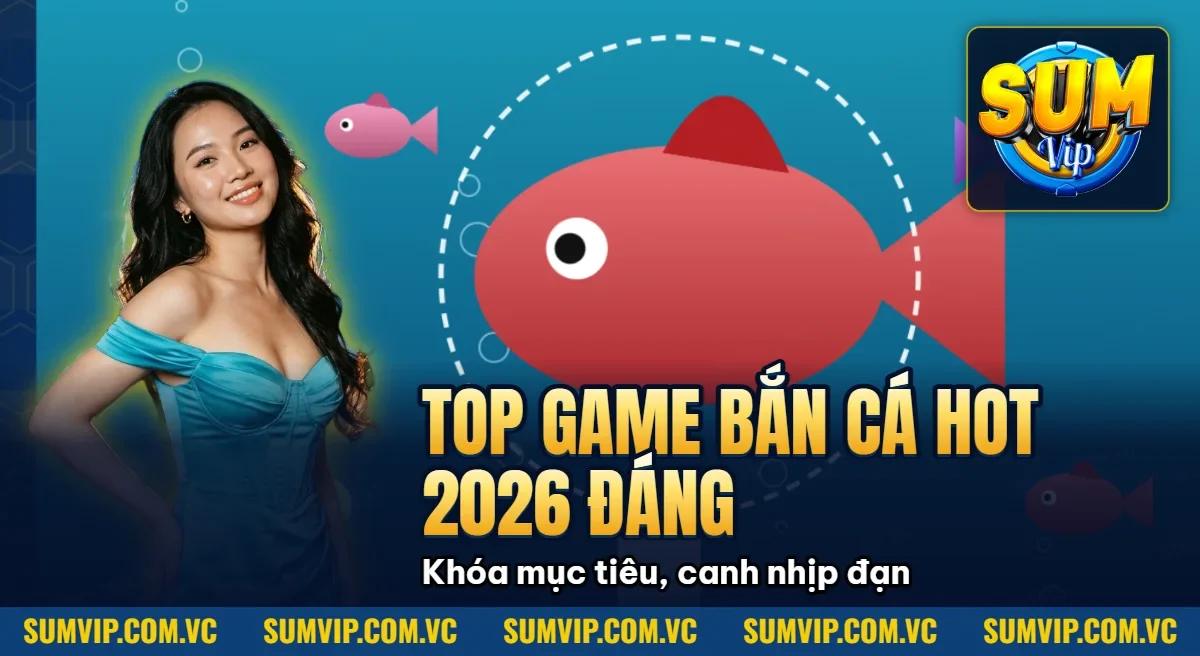 Top Game Bắn Cá Hot Nhất 2026 – Đáng Chơi Tại SUMVIP Top Game Bắn Cá Hot Nhất 2026 – Đáng Chơi Tại SUMVIP