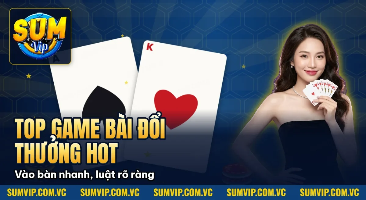 Top Game Bài Đổi Thưởng Hot Nhất 2026 Tại Cổng Game Sumvip